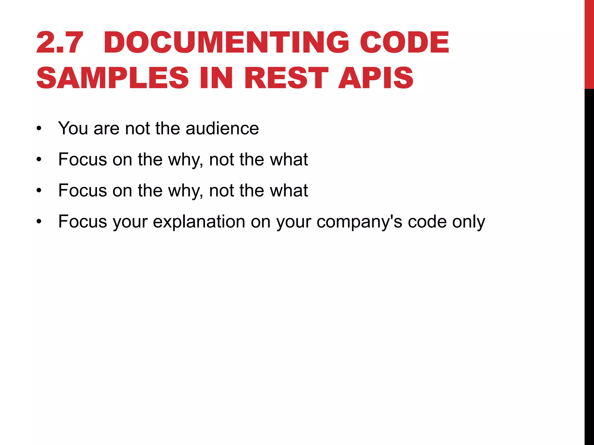 2.7 DOCUMENTING CODE
SAMPLES IN REST APIS
• You are not the audience
• Focus on the why, not the what
• Focus on the why, not the what
• Focus your explanation on your company's code only
 