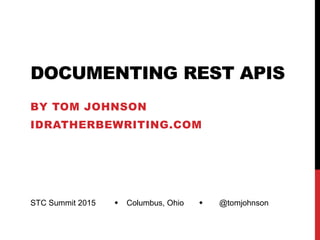 DOCUMENTING REST APIS
BY TOM JOHNSON
IDRATHERBEWRITING.COM
STC Summit 2015  Columbus, Ohio  @tomjohnson
 