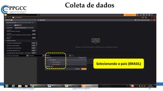 Coleta de dados
www.ccsa.ufpb.br/ppgcc ppgcc@ccsa.ufpb.br 12
Selecionando o país (BRASIL)
 