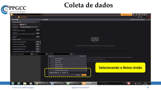 Coleta de dados
www.ccsa.ufpb.br/ppgcc ppgcc@ccsa.ufpb.br 13
Selecionando o Reino Unido
 