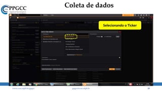 Coleta de dados
www.ccsa.ufpb.br/ppgcc ppgcc@ccsa.ufpb.br 20
Selecionando o Ticker
 