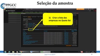 Seleção da amostra
www.ccsa.ufpb.br/ppgcc ppgcc@ccsa.ufpb.br 55
1) Criar a lista das
empresas no Quote list
 