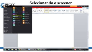 Selecionando o screener
www.ccsa.ufpb.br/ppgcc ppgcc@ccsa.ufpb.br 6
 