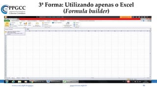 3ª Forma: Utilizando apenas o Excel
(Formula builder)
www.ccsa.ufpb.br/ppgcc ppgcc@ccsa.ufpb.br 81
 