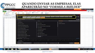 QUANDO ENVIAR AS EMPRESAS, ELAS
APARECERÃO NO “FORMULA BUILDER”
www.ccsa.ufpb.br/ppgcc ppgcc@ccsa.ufpb.br 85
 