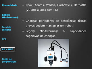 • Cook, Adams, Volden, Harbottle e Harbottle

(2010): alunos com PC;

• Crianças portadoras de deficiências físicas

graves podem manipular um robot;
• Lego®

Mindstorms®

cognitivas de crianças.

Cristina Conchinha

>

capacidades

 
