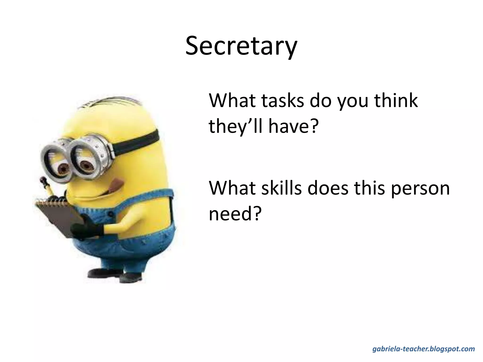 Secretary
What tasks do you think
they’ll have?
What skills does this person
need?
gabriela-teacher.blogspot.com
 