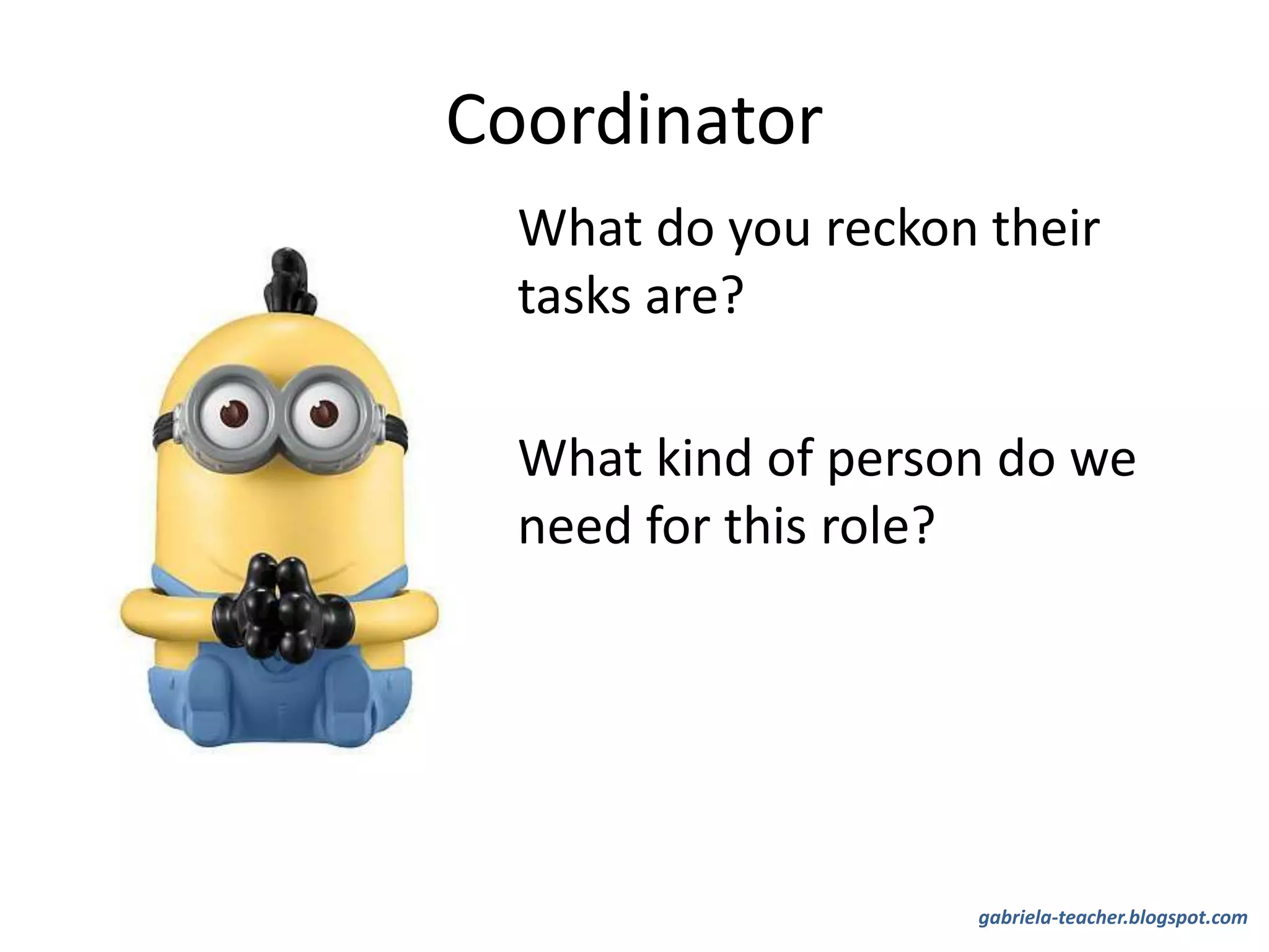 Coordinator
What do you reckon their
tasks are?
What kind of person do we
need for this role?
gabriela-teacher.blogspot.com
 