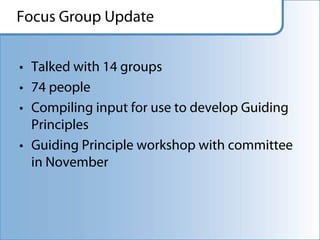 Focus Group Update


• Talked with 14 groups
• 74 people
• Compiling input for use to develop Guiding
  Principles
• Guiding Principle workshop with committee
  in November
 