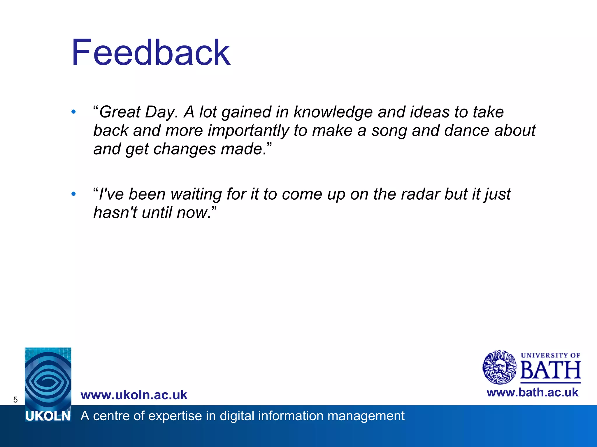 Feedback “ Great Day. A lot gained in knowledge and ideas to take back and more importantly to make a song and dance about and get changes made .” “ I've been waiting for it to come up on the radar but it just hasn't until now. ” 