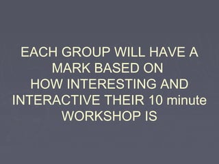 EACH GROUP WILL HAVE A
MARK BASED ON
HOW INTERESTING AND
INTERACTIVE THEIR 10 minute
WORKSHOP IS

 