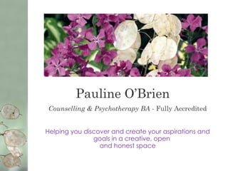 Pauline O’Brien
Counselling & Psychotherapy BA - Fully Accredited
Helping you discover and create your aspirations and
goals in a creative, open
and honest space
 