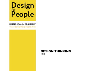 Designfor
People
www.designforpeople.info
МАСТЕР-КЛАССЫ ПО ДИЗАЙНУ
DESIGN THINKING
HCD
 