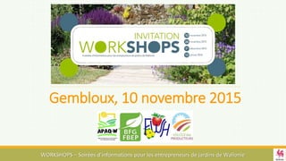 Gembloux, 10 novembre 2015
WORKSHOPS – Soirées d’informations pour les entrepreneurs de jardins de Wallonie
 
