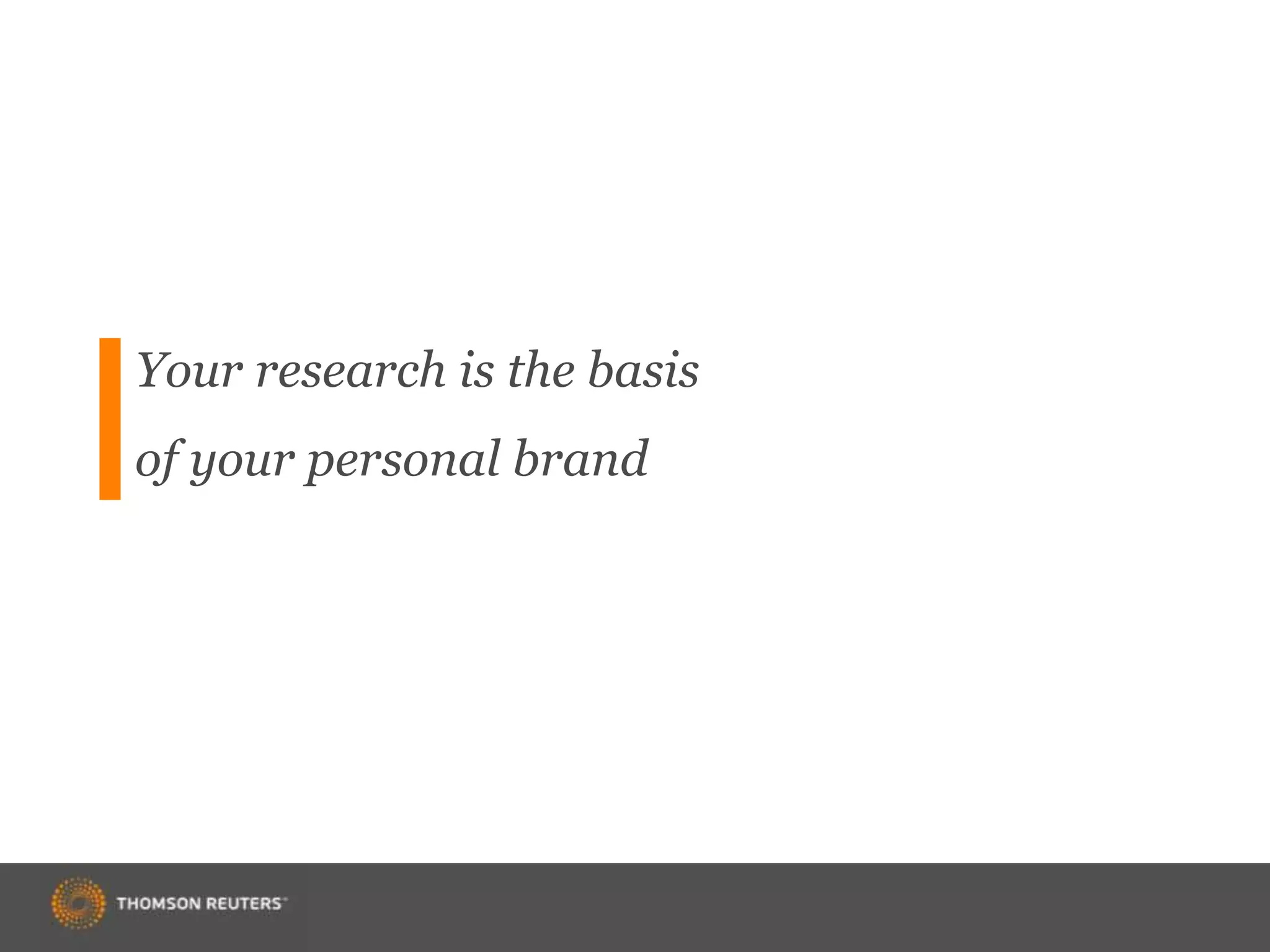Your research is the basis
of your personal brand
 