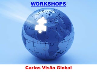 WORKSHOPS
Carlos Visão Global
 