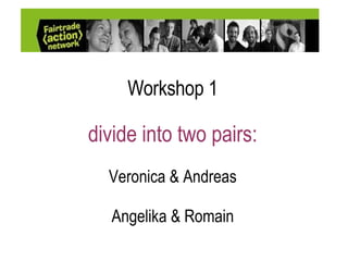 Workshop 1 divide into two pairs: Veronica & Andreas Angelika & Romain 