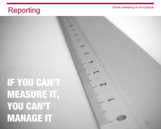 Email marketing is not Outlook
Reporting
 