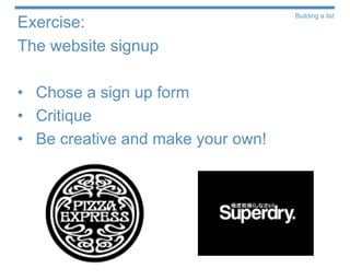 Building a list
Exercise:
The website signup

• Chose a sign up form
• Critique
• Be creative and make your own!
 