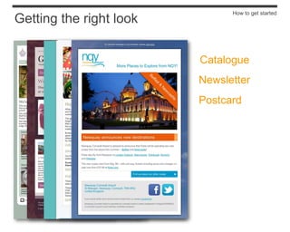 How to get started
Getting the right look


                         Catalogue
                         Newsletter
                         Postcard
 