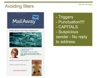 We are not spam
Avoiding filters

                   - Triggers
                   - Punctuation!!!!
                   - CAPITALS
                   - Suspicious
                   sender - No reply
                   to address
 