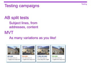 Testing
Testing campaigns

AB split tests
  Subject lines, from
  addresses, content
MVT
  As many variations as you like!
 