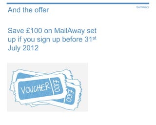 Summary
And the offer

Save £100 on MailAway set
up if you sign up before 31 st

July 2012
 