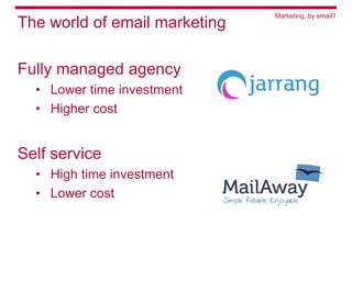 Marketing, by email?
The world of email marketing

Fully managed agency
  • Lower time investment
  • Higher cost


Self service
  • High time investment
  • Lower cost
 