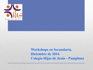 Workshops en Secundaria.
Diciembre de 2016
Colegio Hijas de Jesús - Pamplona
 