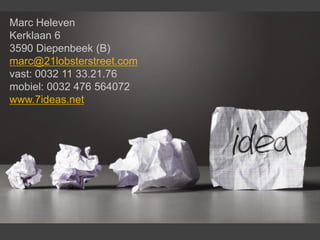 Marc Heleven
Kerklaan 6
3590 Diepenbeek (B)
marc@21lobsterstreet.com
vast: 0032 11 33.21.76
mobiel: 0032 476 564072
www.7ideas.net
 