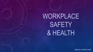 WORKPLACE
SAFETY
& HEALTH
DONE BY: DENYSE CHOO
 