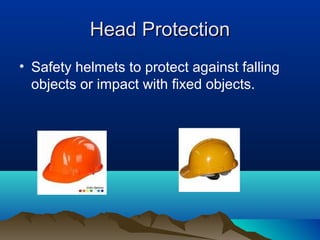 Head ProtectionHead Protection
• Safety helmets to protect against falling
objects or impact with fixed objects.
 