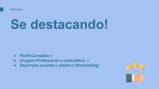 Se destacando!
Workshop
● Perfil Completo✅
● Imagem Profissional e carismática ✅
● Descrição sucinta e objetiva (Storytelling)
 