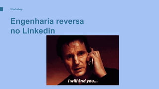 Engenharia reversa
no Linkedin
Workshop
 