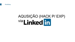 AQUSIÇÃO (HACK P/ EXP)
via
Workshop
 