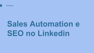 Sales Automation e
SEO no Linkedin
Workshop
 