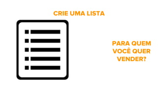 CRIE UMA LISTA
PARA QUEM
VOCÊ QUER
VENDER?
 