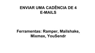 ENVIAR UMA CADÊNCIA DE 4
E-MAILS
Ferramentas: Ramper, Mailshake,
Mixmax, YouSendr
 