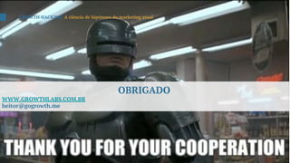 OBRIGADO
WWW.GROWTHLABS.COM.BR
heitor@gogrowth.me
GROWTH HACKING: A ciência de hipóteses do marketing atual
 