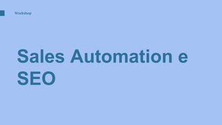 Sales Automation e
SEO
Workshop
 