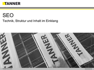 TANNER AG © 2014 www.tanner.dewww.tanner.deTANNER AG © 2016
Technik, Struktur und Inhalt im Einklang
SEO
 