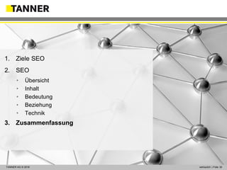© 2014 vertraulich | Folie 30TANNER AG © 2016 vertraulich | Folie 30
1. Ziele SEO
2. SEO
• Übersicht
• Inhalt
• Bedeutung
• Beziehung
• Technik
3. Zusammenfassung
 