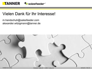 © 2014 vertraulich | Folie 32TANNER AG © 2016 vertraulich | Folie 32Kemptener Straße 99 ▪ D-88131 Lindau (B)
m.handschuh@salesfeeder.com
alexander.witzigmann@tanner.de
Vielen Dank für Ihr Interesse!
 