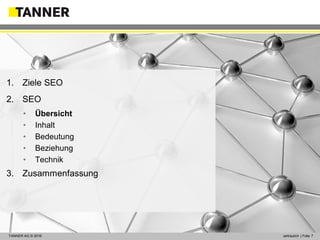 © 2014 vertraulich | Folie 7TANNER AG © 2016 vertraulich | Folie 7
1. Ziele SEO
2. SEO
• Übersicht
• Inhalt
• Bedeutung
• Beziehung
• Technik
3. Zusammenfassung
 