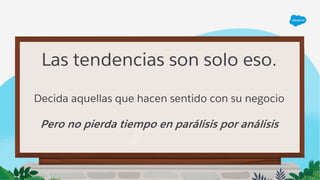 Las tendencias son solo eso.
Decida aquellas que hacen sentido con su negocio
Pero no pierda tiempo en parálisis por análisis
 