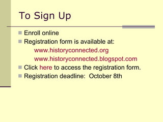 To Sign Up Enroll online Registration form is available at: www.historyconnected.org www.historyconnected.blogspot.com Click  here  to access the registration form. Registration deadline:  October 8th 