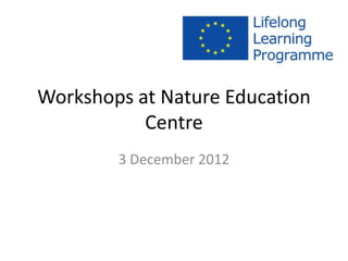 Workshops at Nature Education
Centre
3 December 2012
 