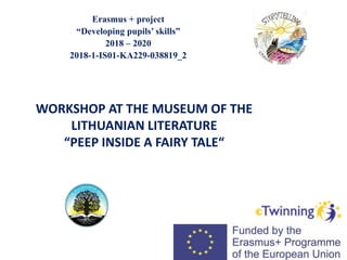 Erasmus + project
“Developing pupils’ skills”
2018 – 2020
2018-1-IS01-KA229-03​8819_2
WORKSHOP AT THE MUSEUM OF THE
LITHUANIAN LITERATURE
“PEEP INSIDE A FAIRY TALE“
 
