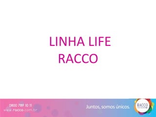 LINHA LIFE
  RACCO
 