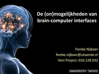 1
De (on)mogelijkheden van
brain-computer interfaces
Femke Nijboer
femke.nijboer@utwente.nl
Veni Project: 016.128.032
 